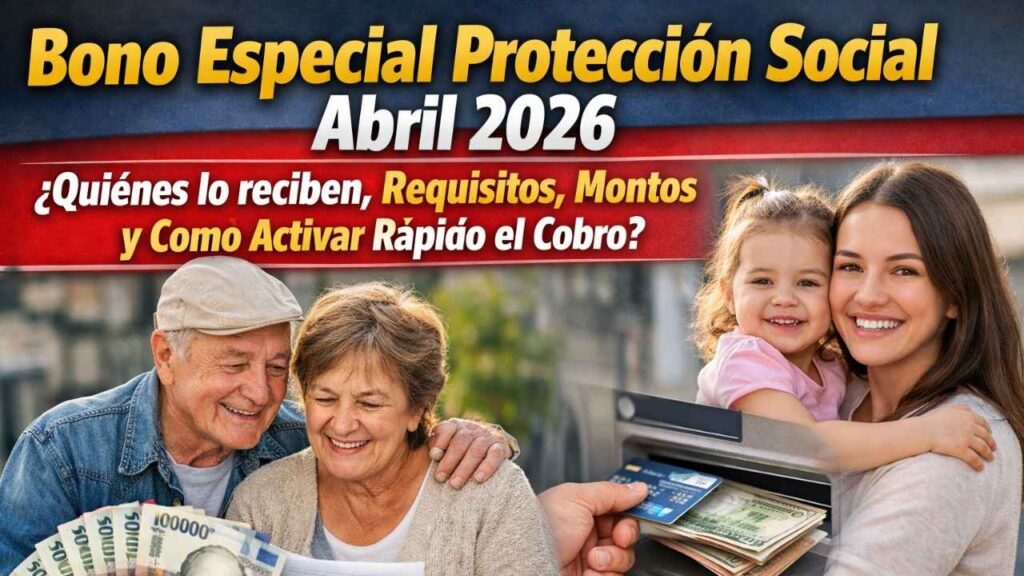 Bono especial protección social abril 2026: quiénes lo reciben, requisitos, montos y cómo activar rápido el cobro