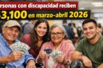 Personas con discapacidad reciben $3,100 en marzo–abril 2026: quiénes califican y cómo cobrar el apoyo