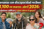 Personas con discapacidad reciben $3,100 en marzo–abril 2026: quiénes califican y cómo cobrar el apoyo
